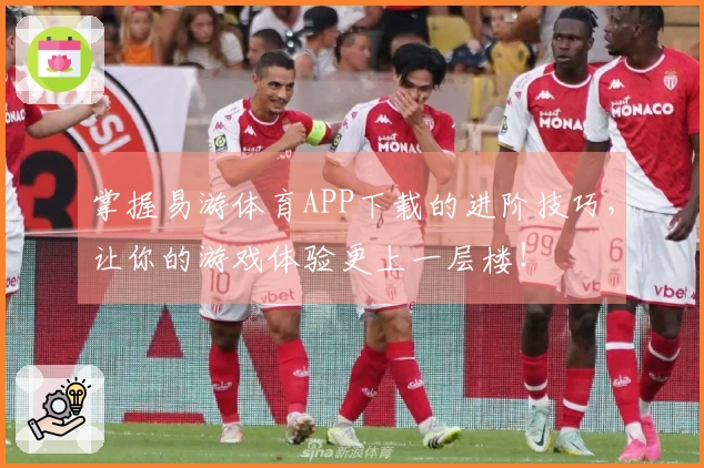 掌握易游体育APP下载的进阶技巧，让你的游戏体验更上一层楼！