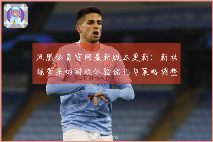 凤凰体育官网最新版本更新：新功能带来的游戏体验优化与策略调整